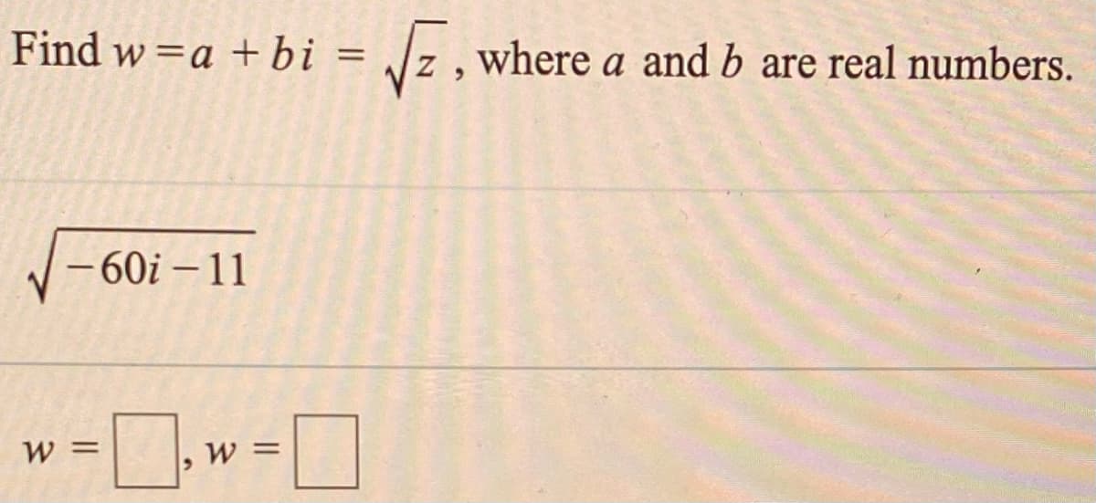 Find w =a +bi =
=
Vz , where a and b are real numbers.
-60i – 11
Wミ
Wミ
