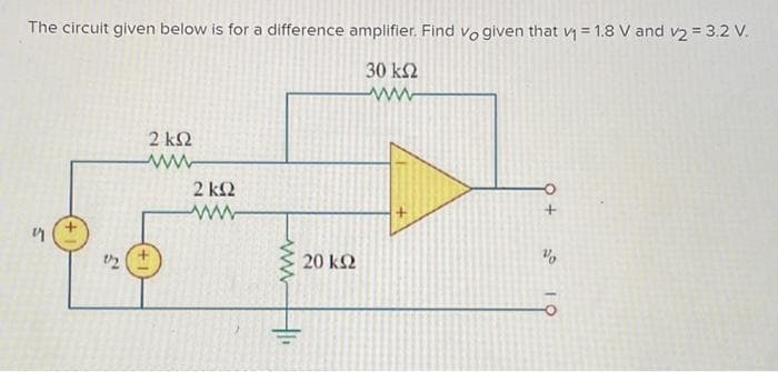 The circult given below is for a difference amplifier. Find vo given that v = 1.8 V and v2 = 3.2 V.
30 ΚΩ
www
τη
12
2 ΚΩ
2 ΚΩ
www
Η
20 ΚΩ
8 +
30
οι