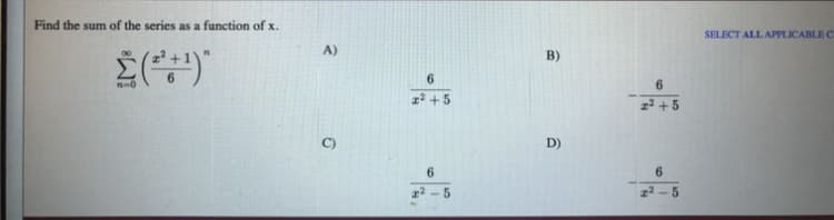 Find the sum of the series as a function of x.
SELECT ALL APPLICABLE C
A)
B)
6.
6.
1 +5
z? + 5
D)
6.
6.
2 - 5
