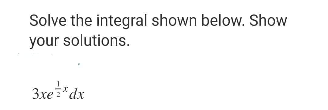 Solve the integral shown below. Show
your solutions.
3xezxdx