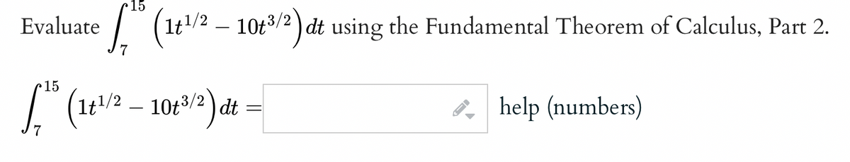 Evaluate
15
f" (1+1/2 - 1083/2) dt using the Fundamental Theorem of Calculus, Part 2.
15
1.¹0 (161/2 - 1063/2) dt =
help (numbers)