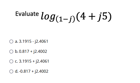 Evaluate log(1-)(4+j5)
a. 3.1915 - j2.4061
O b.0.817 + j2.4002
O c. 3.1915 + j2.4061
O d.-0.817 + j2.4002
