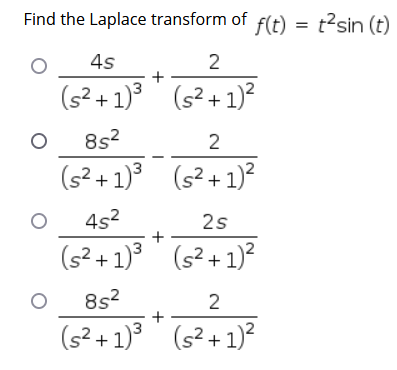 Find the Laplace transform of f(t) = t?sin (t)
4s
+
(s² + 1)°' (s² + 1)?
(s² +
8s?
2
(s? + 1) (s² + 1)?
4s2
2s
(s? + 1)° ' (s² + 1)²
8s2
+
2
(s? + 1) (s² + 1)²
+
