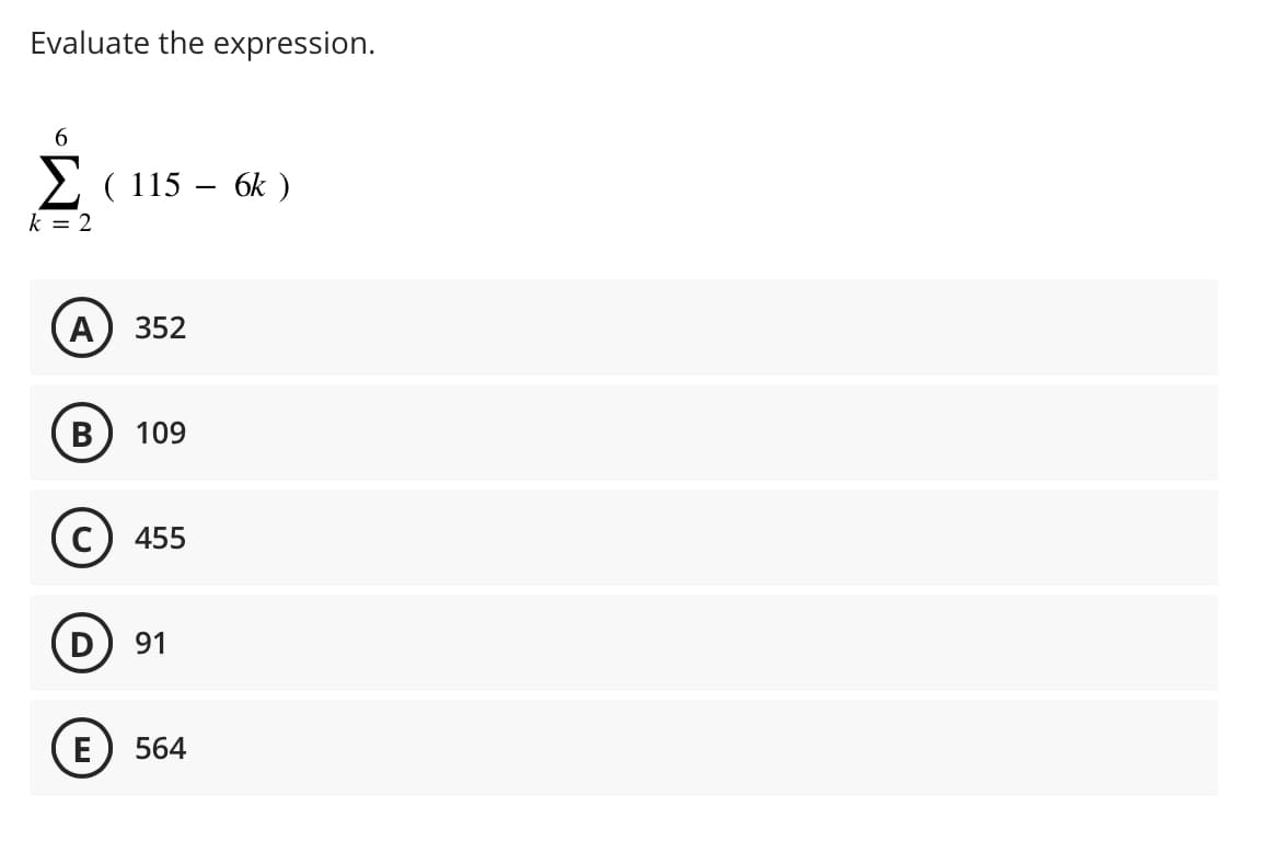 Evaluate the expression.
6
Σ (115 - 6k)
k = 2
A 352
B 109
C 455
D 91
E 564