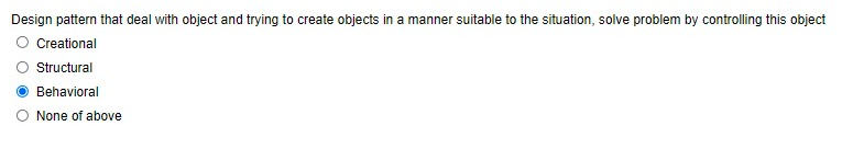 Design pattern that deal with object and trying to create objects in a manner suitable to the situation, solve problem by controlling this object
Creational
Structural
Behavioral
None of above
