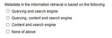 Metadata in the information retrieval is based on the following
Querying and search engine
Querying, content and search engine
O Content and search engine
O None of above