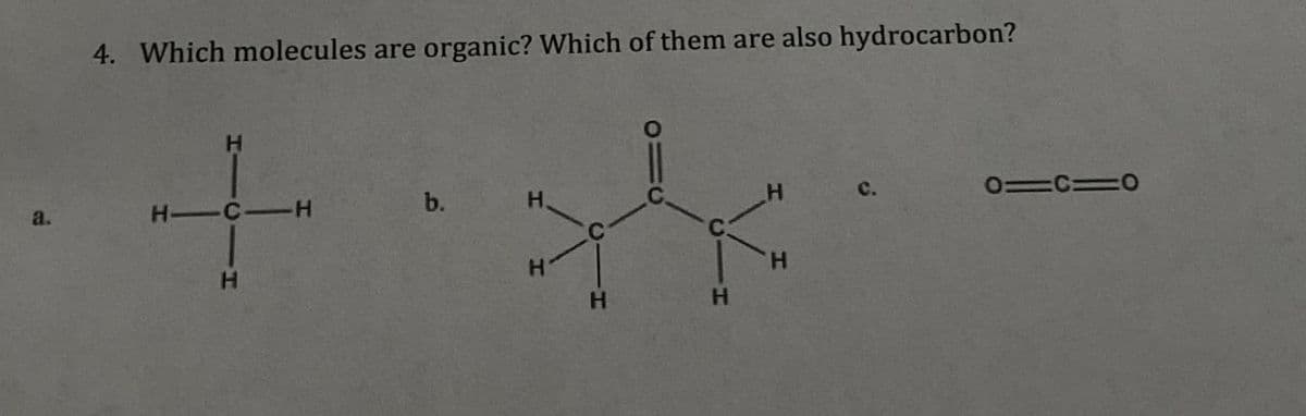 4. Which molecules are organic? Which of them are also hydrocarbon?
H
-C-
+
H
a.
H-
-H
b.
H
0=C=0
H
H
H
H