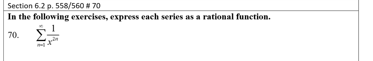 Section 6.2 p. 558/560 # 70
In the following exercises, express each series as a rational function.
1
Σ
70.
