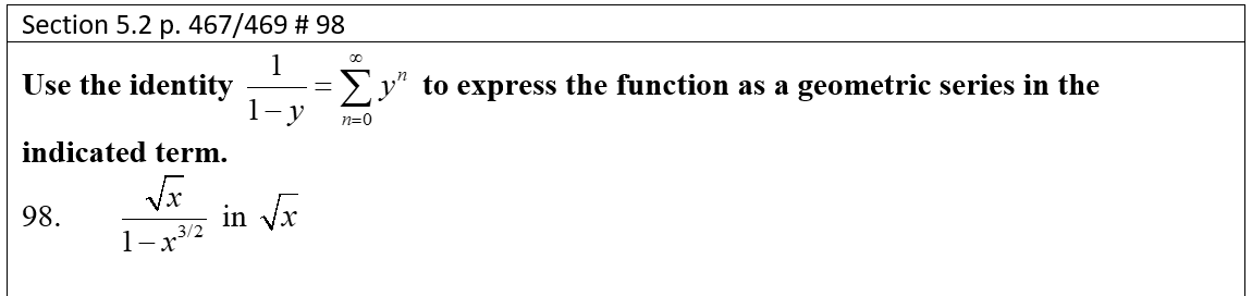 Section 5.2 p. 467/469 # 98
Use the identity
1
Ey" to express the function as a geometric series in the
1- y
n=0
indicated term.
98.
in Vx
1-x3/2
