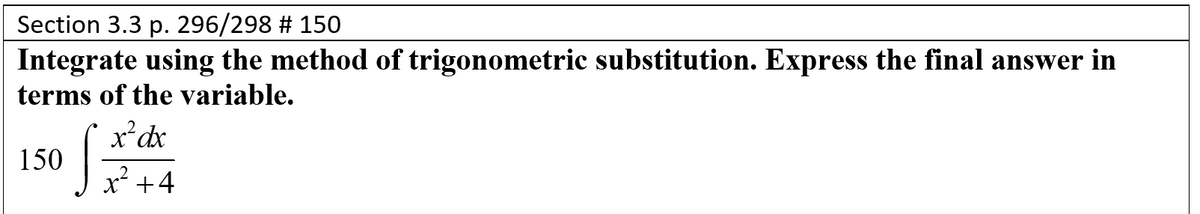 Section 3.3 p. 296/298 # 150
Integrate using the method of trigonometric substitution. Express the final answer in
terms of the variable.
x*dx
150
x² +4
