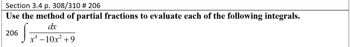 Section 3.4 p. 308/310 # 206
Use the method of partial fractions to evaluate each of the following integrals.
dx
206
x* – 10x² +9
2
