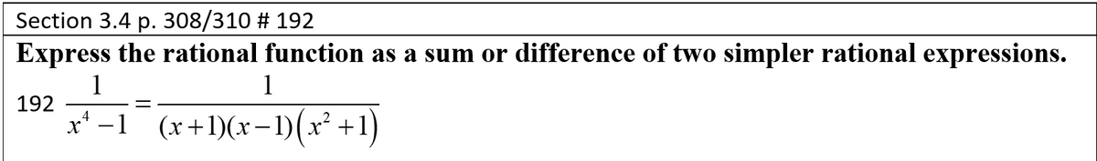 Section 3.4 p. 308/310 # 192
Express the rational function as a sum or difference of two simpler rational expressions.
1
192
x* -1
1
(x+l)(x-1)(x² +1)
