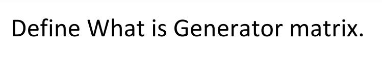 Define What is Generator matrix.