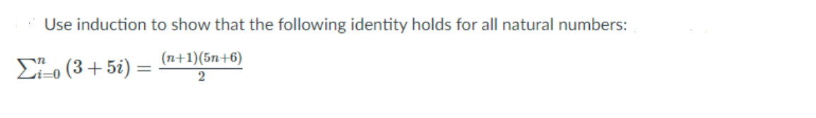 Use induction to show that the following identity holds for all natural numbers:
(n+1)(5n+6)
Σ (3+5i) -
