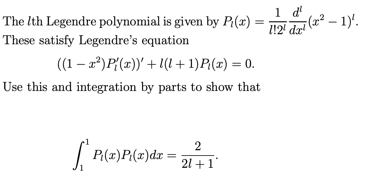 The 7th Legendre polynomial is given by P(x)
These satisfy Legendre's equation
((1 − x²) P{(x))' + l(l + 1)P₁(x) = 0.
Use this and integration by parts to show that
1
P₁(x)P₁(x)dx:
=
2
21 +1
=
1 d'
1!2¹ dx¹
-(x² − 1)².