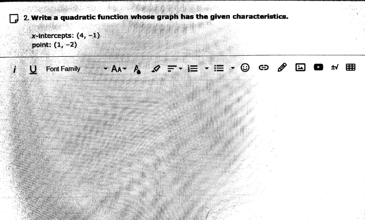 2. Write a quadratic function whose graph has the given characteristics.
x-Intercepts: (4, -1)
polnt: (1,-2)
I U Font Family
- AA A = E • E
