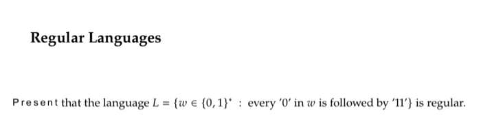 Regular Languages
Present that the language L = {w€ (0,1} every '0' in w is followed by '11') is regular.