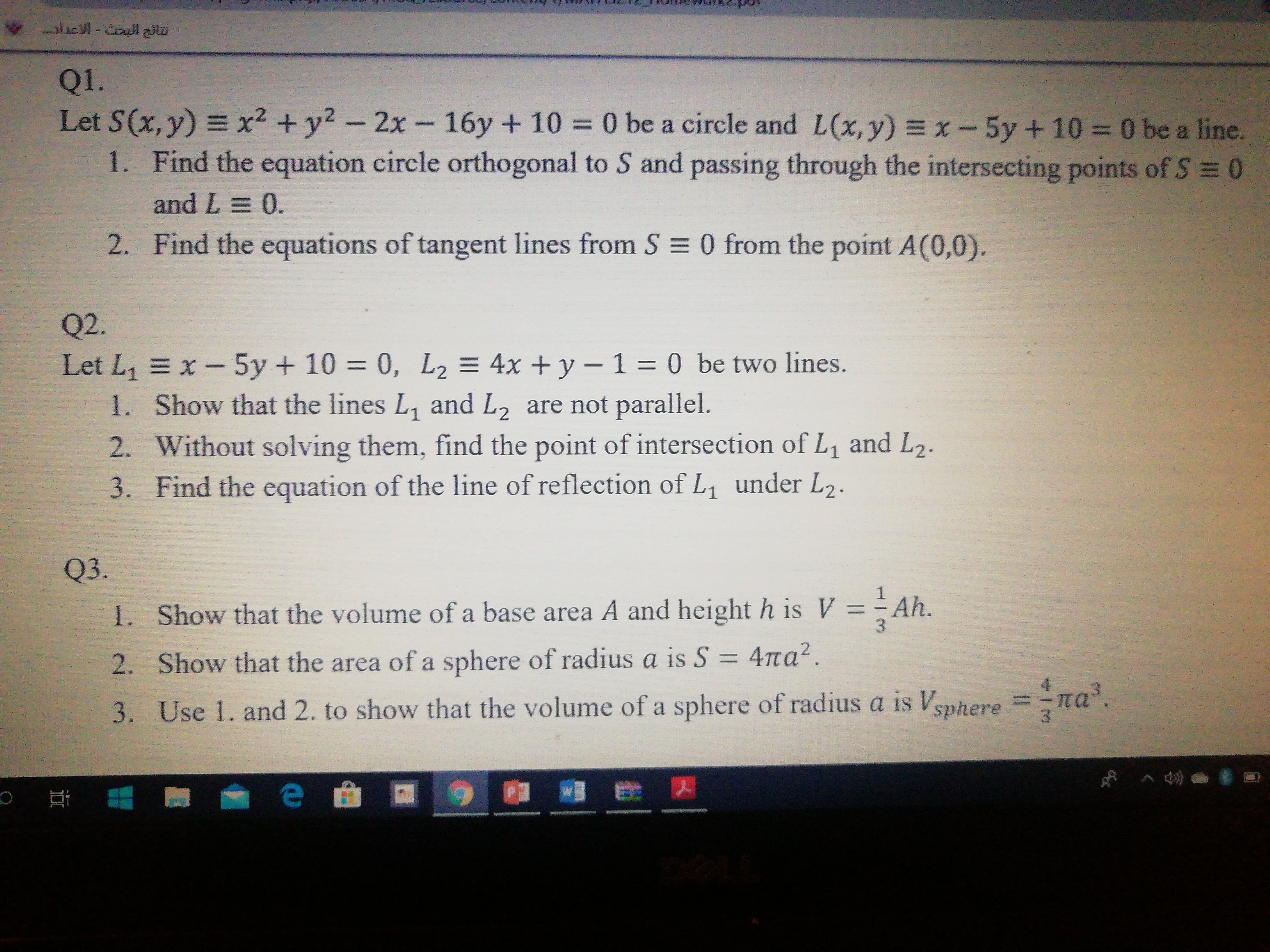 Let S(x, y) = x2 + y2
1. Find the equation circle orthogonal to S and passing through the intersecting points of S = 0
-2x- 16y + 10 0 be a circle and L(x,y) =x-5y+10 0 be a line.
%3D
and L = 0.
2. Find the equations of tangent lines from S = 0 from the point A(0,0).
