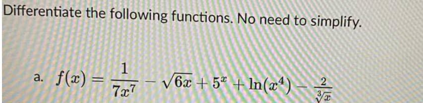 Differentiate the following functions. No need to simplify.
a. f(x)
1
V6x + 5° + In(æ*)
=
7x7
