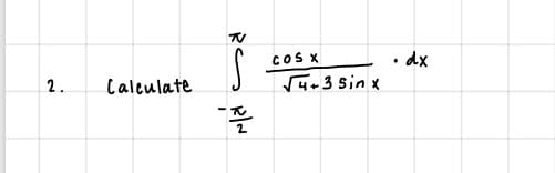 TV
CoS X
V4+3 Sin x
•dx
2.
Caleulate
