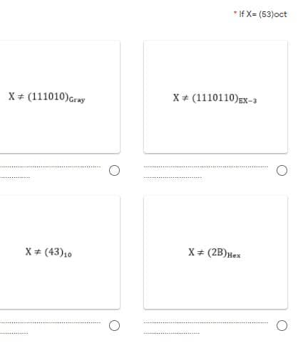 * If X= (53)oct
X + (111010)Gray
X+ (1110110)Ex-3
X+ (43)10
X+ (2B)Hex
