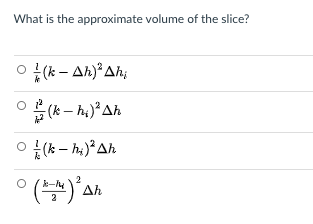 What is the approximate volume of the slice?
O {(k - Ah) Ah;
(k – h;)²Ah
O {(k – h.)²Ah
2
Δh
2
