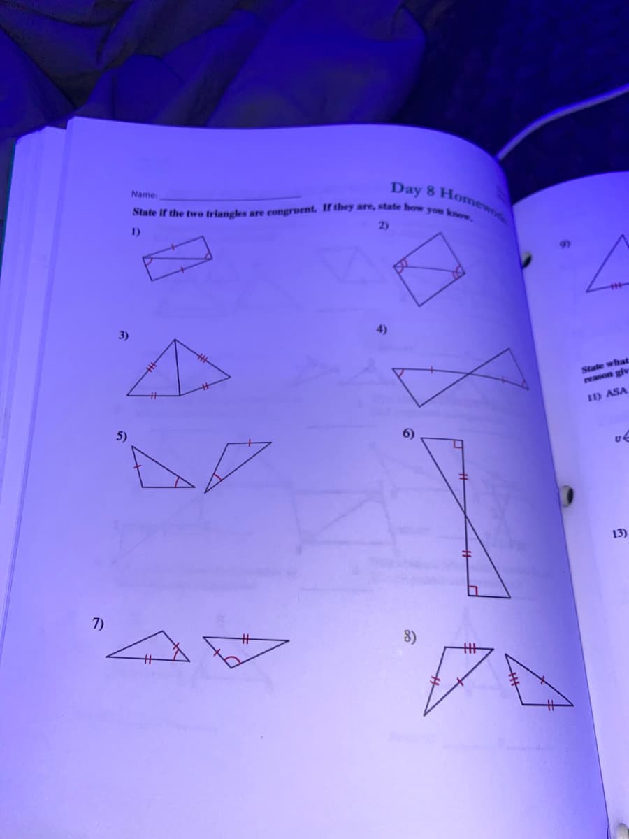 State if the two triangles are congruent. If they are, state how you know.
Day 8 Homewode
Name:
2)
1)
4)
3)
State what
11) ASA
5)
13)
7)
