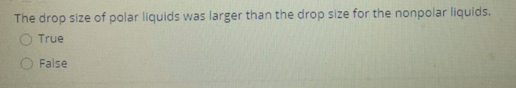 The drop size of polar liquids was larger than the drop size for the nonpolar liquids.
O True
False
