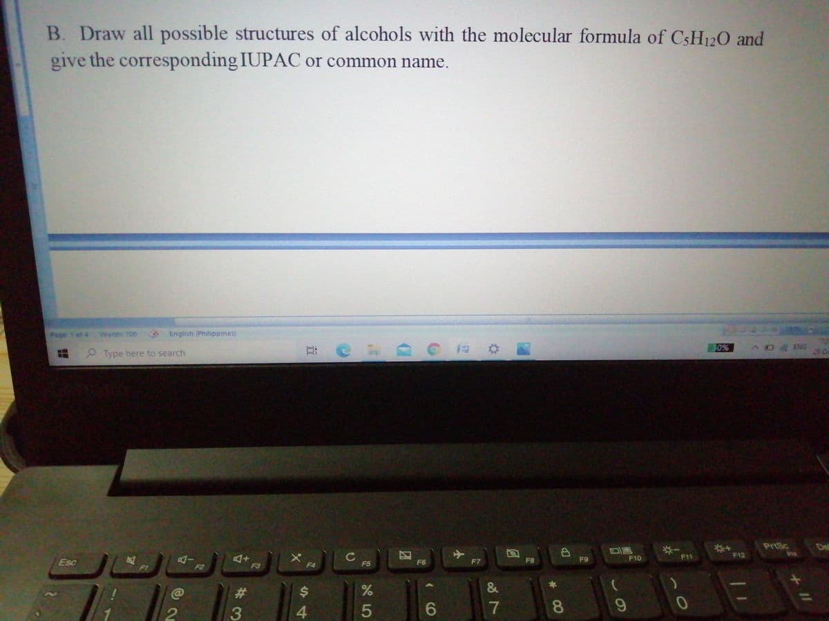 B. Draw all possible structures of alcohols with the molecular formula of CSH12O and
give the corresponding IUPAC or common name.
Page 1 of 4 Words: 700
English (Philippines)
72
29 Oc
30%
ENG
P Type here to search
PrtSc
De
**
F12
Esc
F8
F9
F10
F11
F3
F4
F5
F6
F7
F1
F2
%23
24
&
7
8
3
+ I/
5
