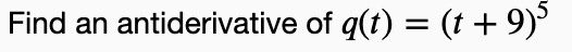 Find an antiderivative of q(t) = (t + 9)³