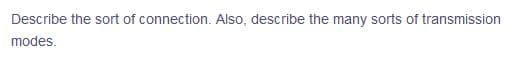 Describe the sort of connection. Also, describe the many sorts of transmission
modes.
