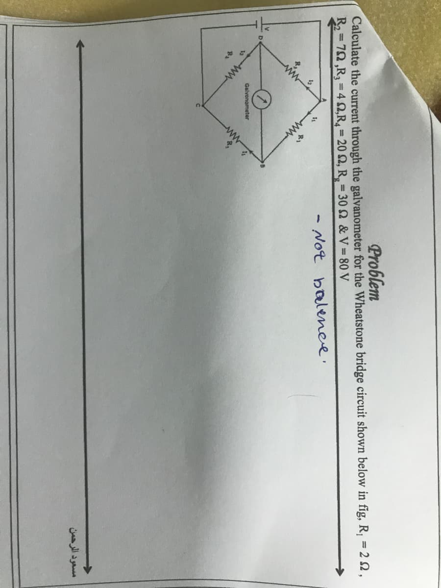 ww-
Calculate the current through the galvanometer for the Wheatstone bridge circuit shown below in fig, R, = 2 2,
R2 = 70,R3 = 42,R = 20 2, R, = 30 2 & V 80 V
Problem
- Not balenee.
%3D
12
R.
Galvonometer
ww
12
Ba
مسعود الرحمن
