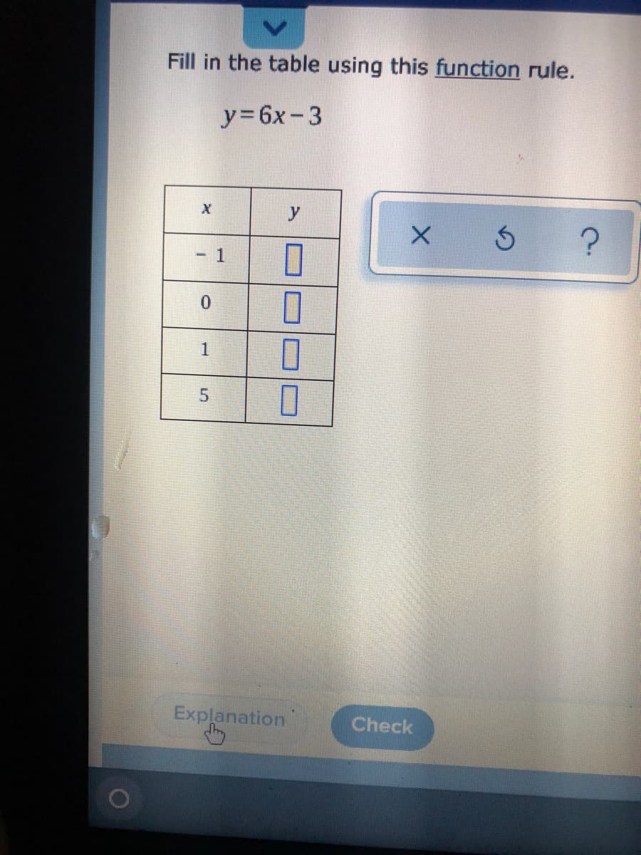 Fill in the table using this function rule.
y=6x-3
- 1
1
Explanation
Check
5.
