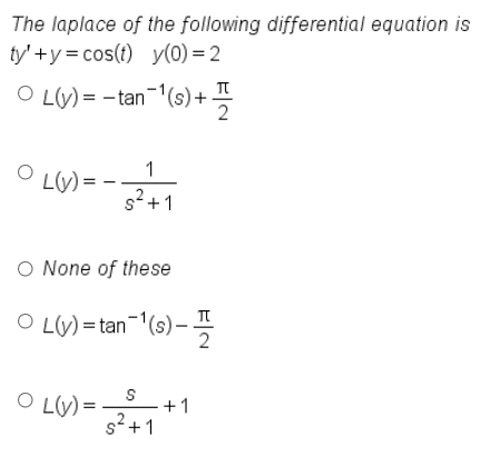 The laplace of the following differential equation is
ty' +y = cos(t) y(0) = 2
O LV) = -tan
-'(s)+
1
LV) = -.
s2 +1
O None of these
O LV) = tan'(s) –
O LV) =
+1
s? +1
