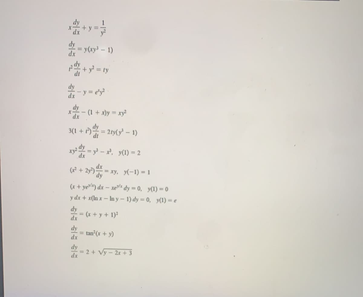 1
+ y =-
y2
y(xy³ – 1)
dx
dy
A + y = ty
di
dy
dx
-y = e*y?
(1 + x)y xy
3(1 + ) = 21y(y' – 1)
dt
xy² = y - x, y(1) = 2
%3D
dx
dx
= xy, y(-1) = 1
(x + yel) dx – xes
y dx + x(In x-In y-1) dy = 0, y(1) = e
* dy 0, y(1) = 0
dy
= (x + y + 1)?
dx
dy
tan (x + y)
%3D
dx
dy
= 2 + Vy - 2x + 3
dx
