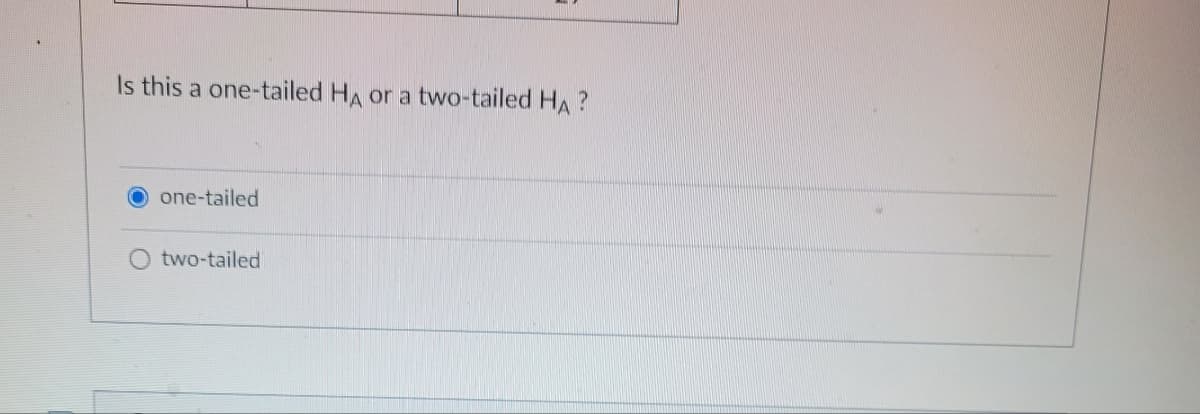 Is this a one-tailed HA or a two-tailed HA?
Oone-tailed
O two-tailed