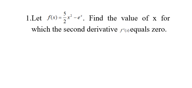 5
1.Let f(x) =
x² -e*. Find the value of x for
which the second derivative s"»equals zero.
