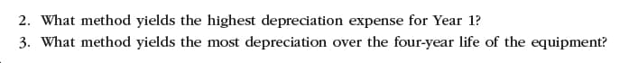 2. What method yields the highest depreciation expense for Year 1?
3. What method yields the most depreciation over the four-year life of the equipment?
