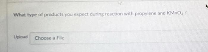 What type of products you expect during reaction with propylene and KMnO4?
Upload Choose a File