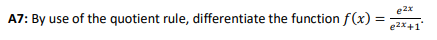 e2x
A7: By use of the quotient rule, differentiate the function f(x) :
e2x+1"
