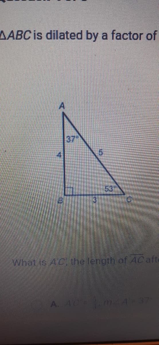 AABC is dilated by a factor of
37
53
What is AC, the fength of ACafte
A. AC -4 37
