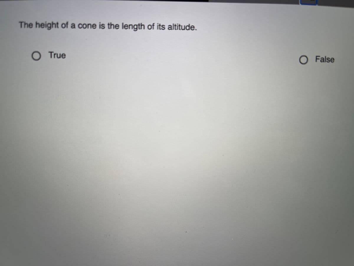 The height of a cone is the length of its altitude.
O True
O False
