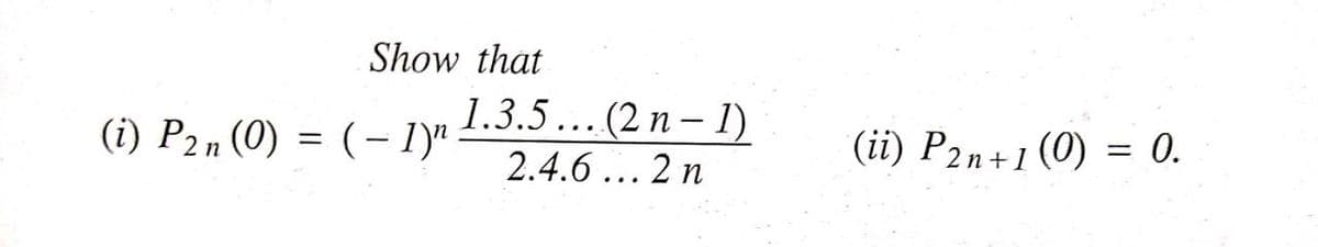 Show that
1.3.5 ... (2 n – 1)
(i) P2n (0) = (– 1)"
(ii) P2n+1 (0) = 0.
2.4.6 ... 2 n
