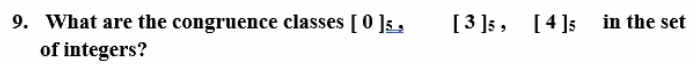 9. What are the congruence classes [0 ]5 ,
[3 ]5, [4]5 in the set
of integers?
