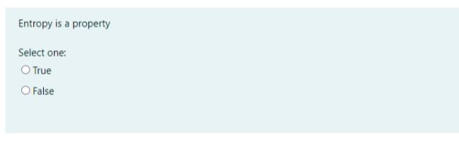 Entropy is a property
Select one:
O True
O False
