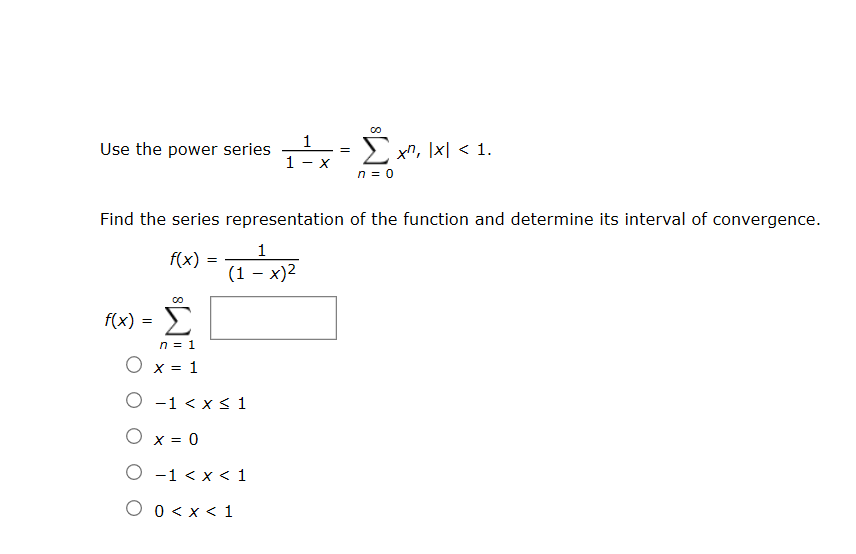 Use the power series
2 xn, Ix| < 1.
Find the series representation of the function and determine its interval of convergence.
f(x)
(1 – x)2
f(x) =
Σ
n = 1
O x = 1
O -1 < x < 1
O x = 0
O -1 < x < 1
O 0 < x < 1
