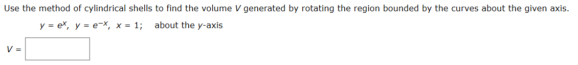 Use the method of cylindrical shells to find the volume V generated by rotating the region bounded by the curves about the given axis.
y = ex, y = e-x, x = 1;
about the y-axis
