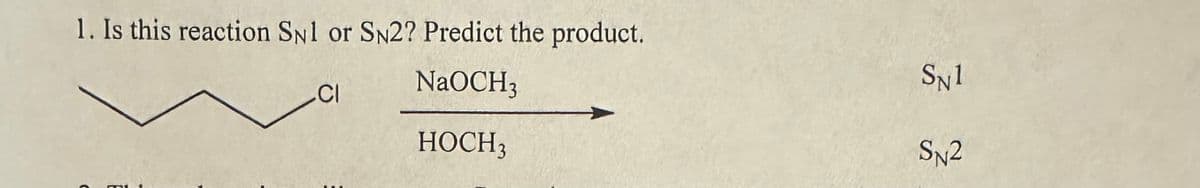 1. Is this reaction SN1 or SN2? Predict the product.
CI
NaOCH3
HOCH 3
SN1
SN2