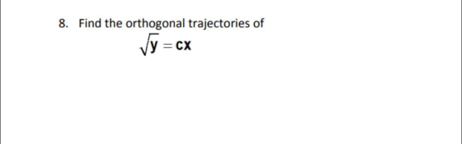 8. Find the orthogonal trajectories of
Vy = cx
