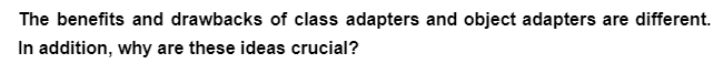 The benefits and drawbacks of class adapters and object adapters are different.
In addition, why are these ideas crucial?